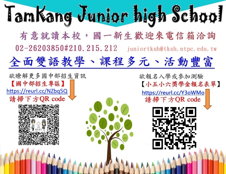 一、本校訂於115年 2月 27日(星期五)上午舉辦小五小六獎學金測驗暨家長說明會，歡迎 貴校小五、小六學生及家長報名參加。活動報名網址：https://reurl.cc/Y3oWMo 二、附件為本校簡介、學校特色、招生活動訊息，敬請張貼公告或提供家長及學生索閱。 三、招生訊息公告於本校網頁：http://www.tksh.ntpc.edu.tw 四、招生諮詢電話：(02)26203850#210、212、215。