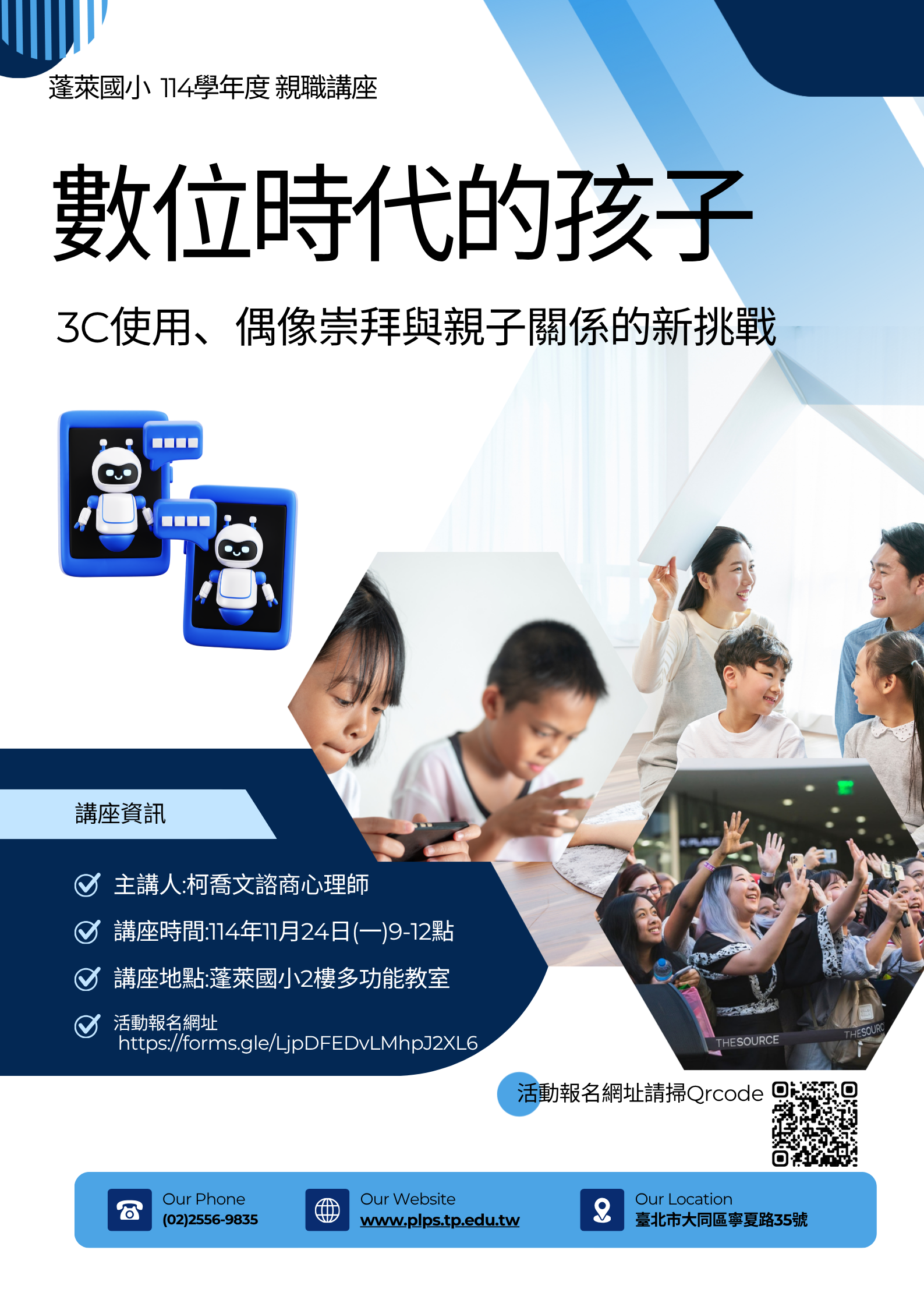 一、依本校114學年度工作計畫辦理。 二、本講座敦聘柯喬文諮商心理師蒞校，進行「數位時代的孩 子：3C使用、偶像崇拜與親子關係的新挑戰」專題講座。 (一)時間：114年11月24日(星期一)上午9：00至12：00。 (二)地點：本校二樓視聽教室。 (三)活動報名連結：https://forms.gle /LjpDFEDvLMhpJ2XL6。 三、活動相關事宜請洽本校輔導室(02)25569835轉620蔡組 長。